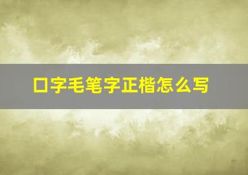 口字毛笔字正楷怎么写