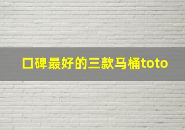 口碑最好的三款马桶toto