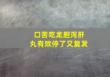 口苦吃龙胆泻肝丸有效停了又复发