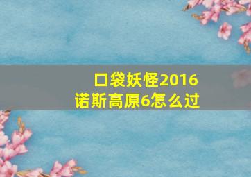 口袋妖怪2016诺斯高原6怎么过