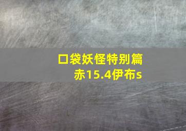 口袋妖怪特别篇赤15.4伊布s