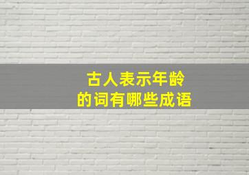 古人表示年龄的词有哪些成语