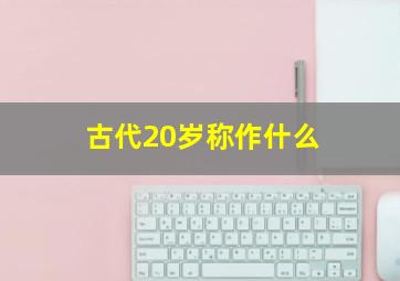 古代20岁称作什么