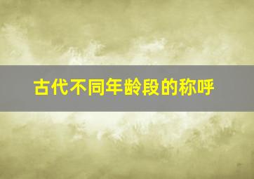 古代不同年龄段的称呼