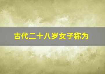 古代二十八岁女子称为