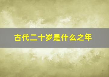 古代二十岁是什么之年