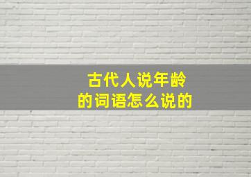 古代人说年龄的词语怎么说的