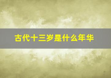 古代十三岁是什么年华