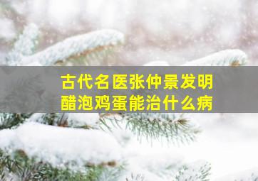 古代名医张仲景发明醋泡鸡蛋能治什么病