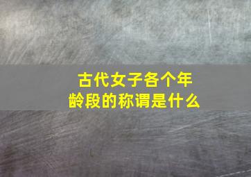 古代女子各个年龄段的称谓是什么