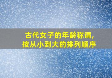 古代女子的年龄称谓,按从小到大的排列顺序