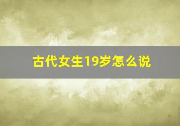 古代女生19岁怎么说