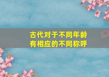 古代对于不同年龄有相应的不同称呼