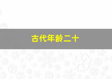 古代年龄二十