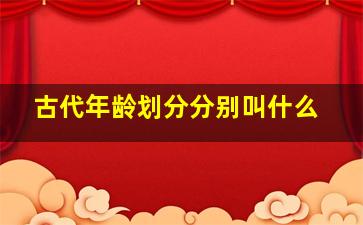 古代年龄划分分别叫什么