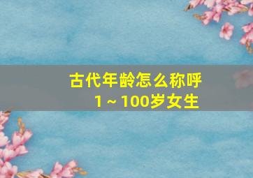 古代年龄怎么称呼1～100岁女生