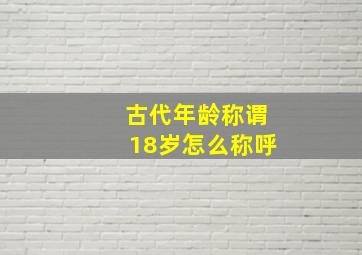 古代年龄称谓18岁怎么称呼