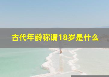 古代年龄称谓18岁是什么