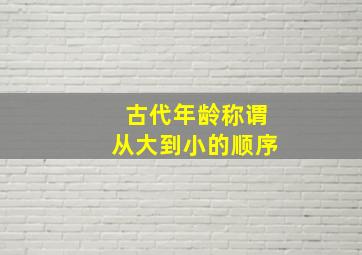 古代年龄称谓从大到小的顺序