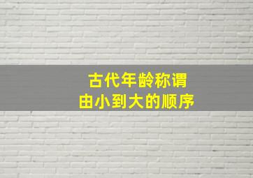 古代年龄称谓由小到大的顺序