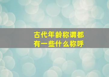 古代年龄称谓都有一些什么称呼