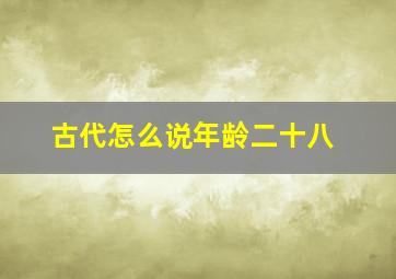 古代怎么说年龄二十八