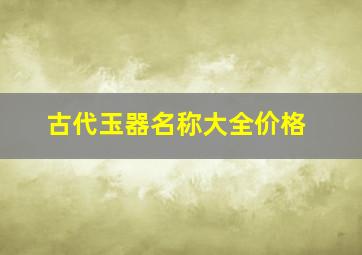 古代玉器名称大全价格