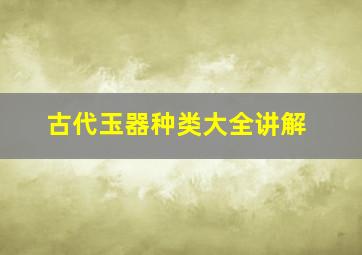 古代玉器种类大全讲解