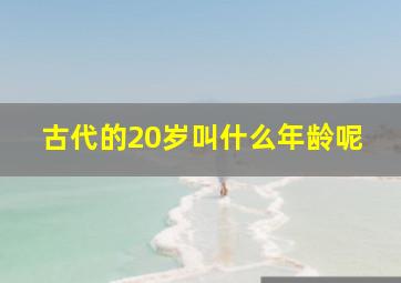 古代的20岁叫什么年龄呢