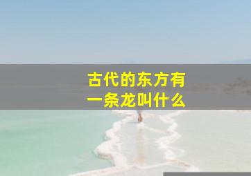 古代的东方有一条龙叫什么