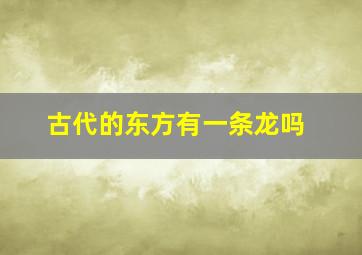 古代的东方有一条龙吗