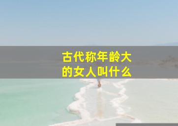 古代称年龄大的女人叫什么