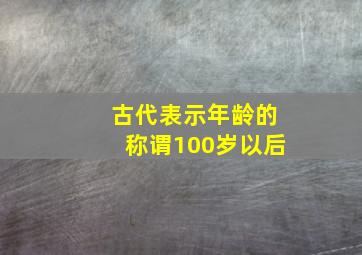 古代表示年龄的称谓100岁以后