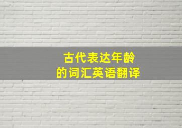 古代表达年龄的词汇英语翻译