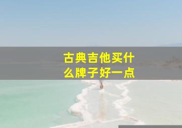 古典吉他买什么牌子好一点