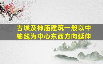 古埃及神庙建筑一般以中轴线为中心东西方向延伸