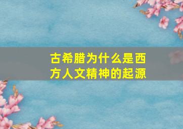 古希腊为什么是西方人文精神的起源