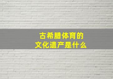 古希腊体育的文化遗产是什么