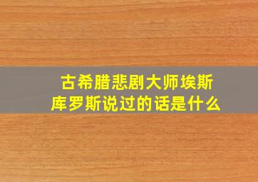 古希腊悲剧大师埃斯库罗斯说过的话是什么