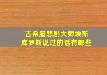 古希腊悲剧大师埃斯库罗斯说过的话有哪些