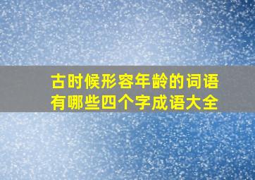 古时候形容年龄的词语有哪些四个字成语大全