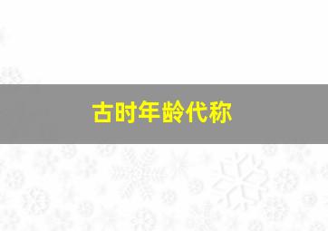 古时年龄代称