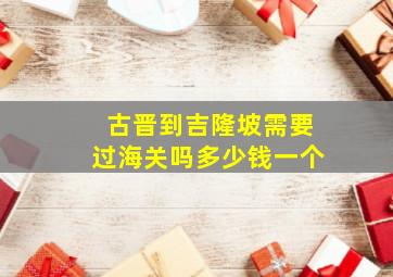 古晋到吉隆坡需要过海关吗多少钱一个