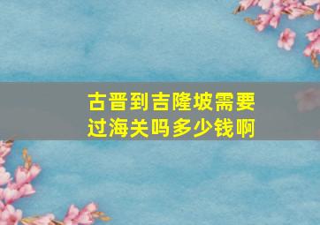 古晋到吉隆坡需要过海关吗多少钱啊