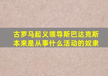 古罗马起义领导斯巴达克斯本来是从事什么活动的奴隶