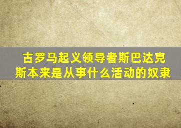 古罗马起义领导者斯巴达克斯本来是从事什么活动的奴隶