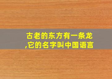 古老的东方有一条龙,它的名字叫中国语言