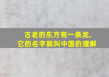 古老的东方有一条龙,它的名字就叫中国的理解