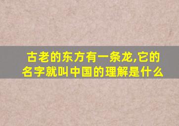 古老的东方有一条龙,它的名字就叫中国的理解是什么