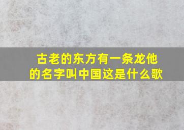 古老的东方有一条龙他的名字叫中国这是什么歌